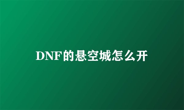 DNF的悬空城怎么开