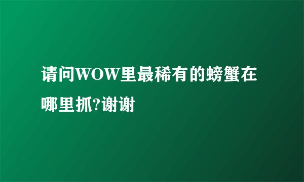 请问WOW里最稀有的螃蟹在哪里抓?谢谢