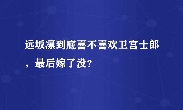 远坂凛到底喜不喜欢卫宫士郎，最后嫁了没？