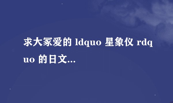 求大冢爱的 ldquo 星象仪 rdquo 的日文和罗马音?
