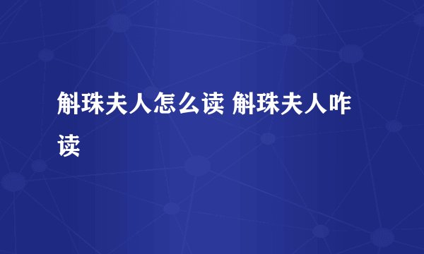 斛珠夫人怎么读 斛珠夫人咋读
