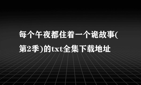 每个午夜都住着一个诡故事(第2季)的txt全集下载地址