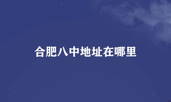 合肥八中地址在哪里