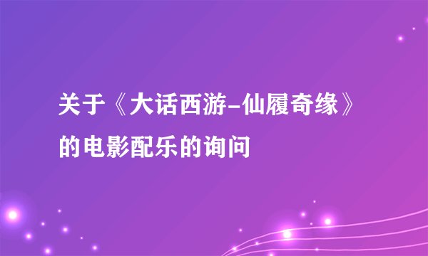 关于《大话西游-仙履奇缘》的电影配乐的询问