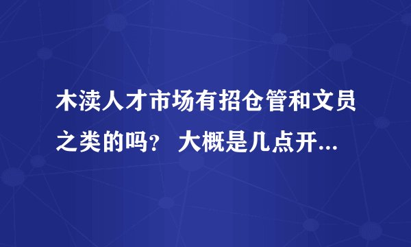 木渎人才市场有招仓管和文员之类的吗？ 大概是几点开始招聘的啊？都是周几有招聘会？