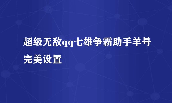 超级无敌qq七雄争霸助手羊号完美设置