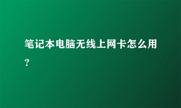 笔记本电脑无线上网卡怎么用？