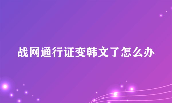 战网通行证变韩文了怎么办