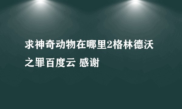 求神奇动物在哪里2格林德沃之罪百度云 感谢
