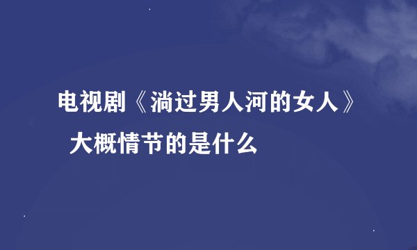 电视剧《淌过男人河的女人》  大概情节的是什么