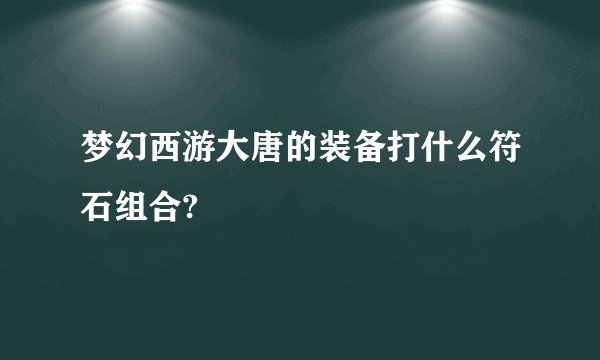梦幻西游大唐的装备打什么符石组合?