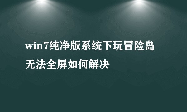 win7纯净版系统下玩冒险岛无法全屏如何解决