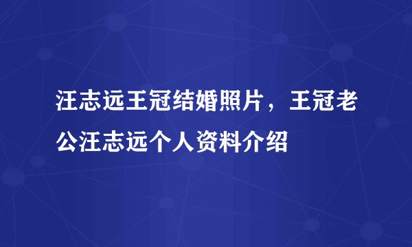 汪志远王冠结婚照片，王冠老公汪志远个人资料介绍