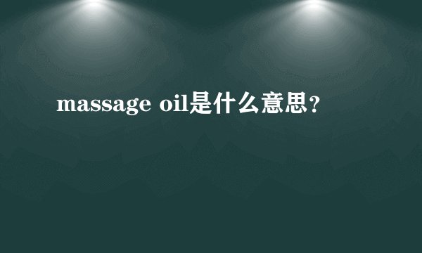 massage oil是什么意思？