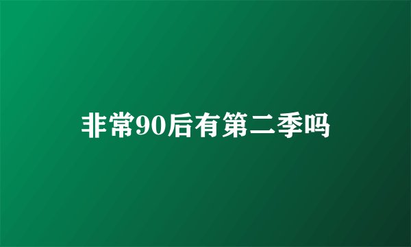 非常90后有第二季吗