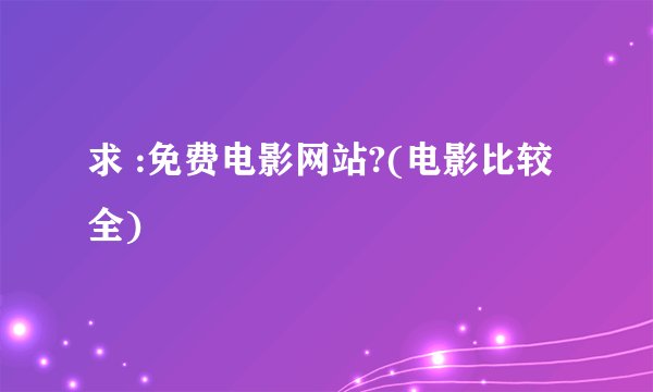 求 :免费电影网站?(电影比较全)