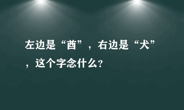 左边是“酋”，右边是“犬”，这个字念什么？