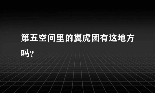 第五空间里的翼虎团有这地方吗？