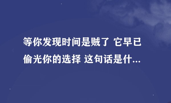 等你发现时间是贼了 它早已偷光你的选择 这句话是什么意思？它暗含什么意思？