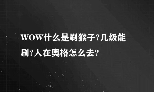 WOW什么是刷猴子?几级能刷?人在奥格怎么去?
