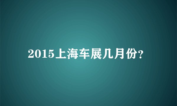 2015上海车展几月份？