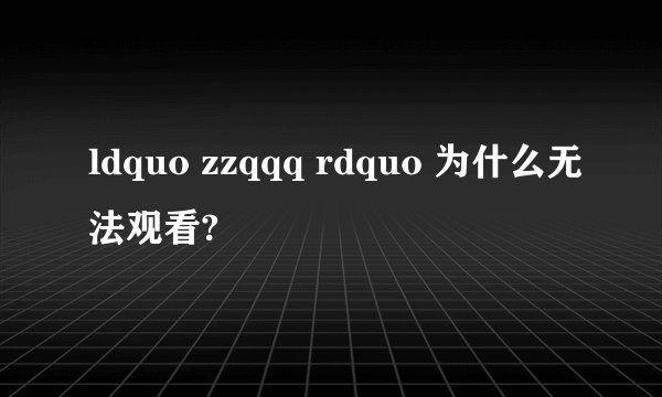 ldquo zzqqq rdquo 为什么无法观看?
