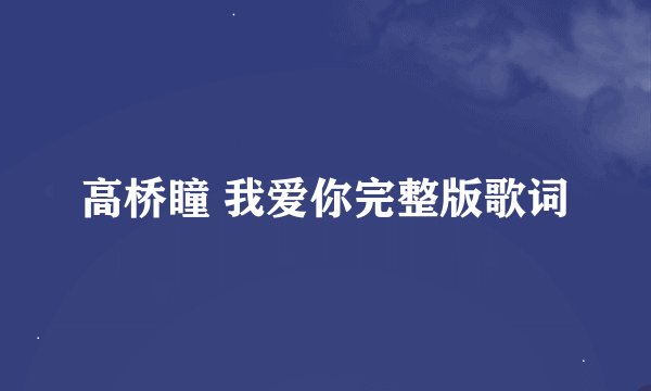 高桥瞳 我爱你完整版歌词