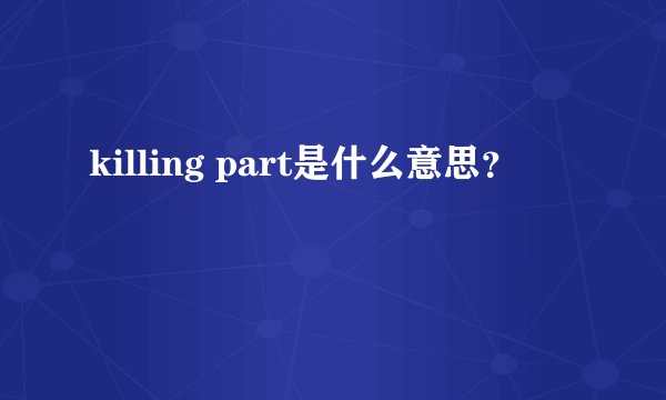 killing part是什么意思？