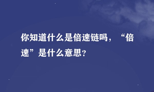 你知道什么是倍速链吗，“倍速”是什么意思？