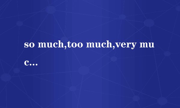 so much,too much,very much的区别