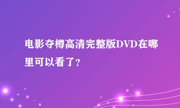 电影夺樽高清完整版DVD在哪里可以看了？