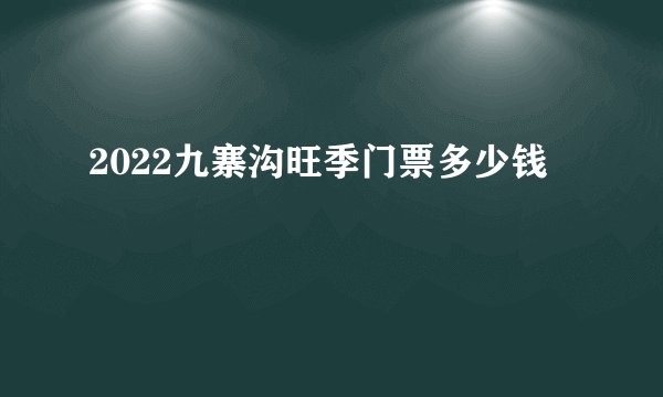 2022九寨沟旺季门票多少钱
