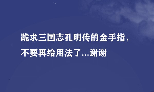 跪求三国志孔明传的金手指，不要再给用法了...谢谢