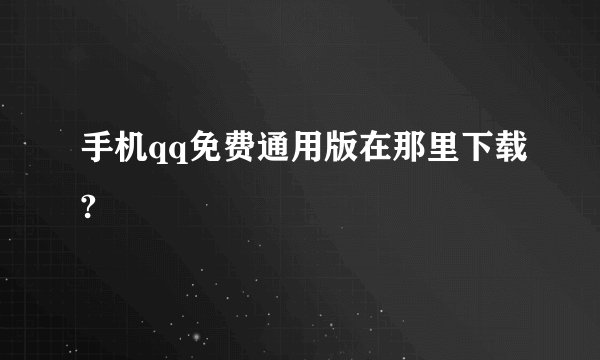 手机qq免费通用版在那里下载?