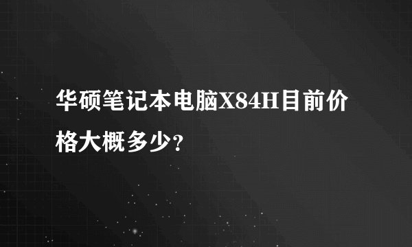华硕笔记本电脑X84H目前价格大概多少？