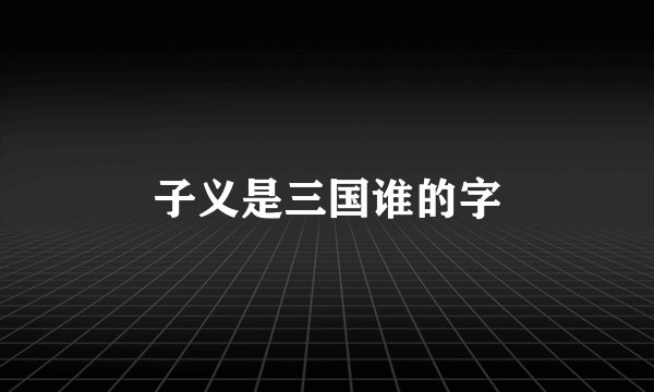 子义是三国谁的字