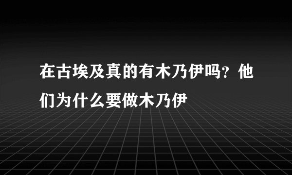 在古埃及真的有木乃伊吗？他们为什么要做木乃伊