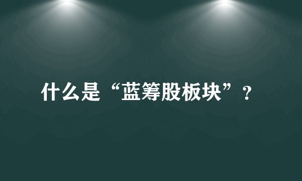 什么是“蓝筹股板块”？