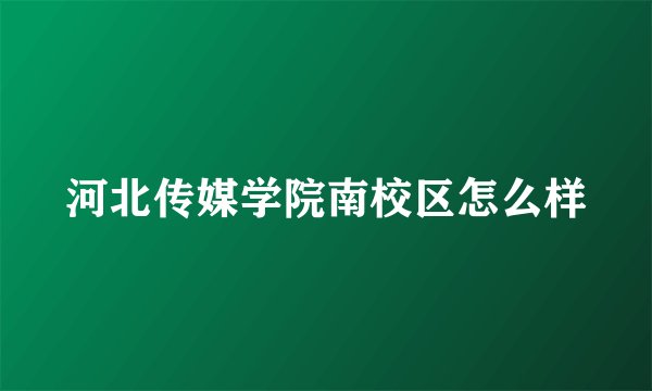 河北传媒学院南校区怎么样