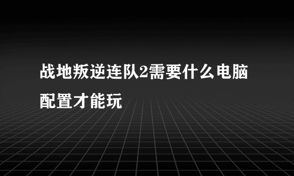 战地叛逆连队2需要什么电脑配置才能玩