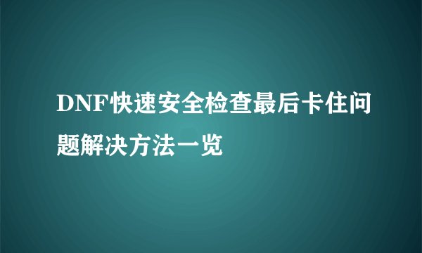 DNF快速安全检查最后卡住问题解决方法一览