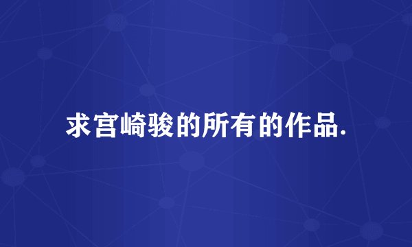 求宫崎骏的所有的作品.