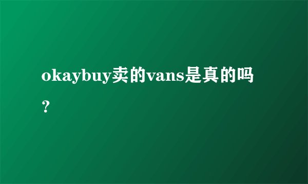 okaybuy卖的vans是真的吗？