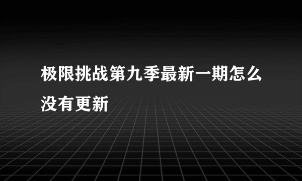 极限挑战第九季最新一期怎么没有更新