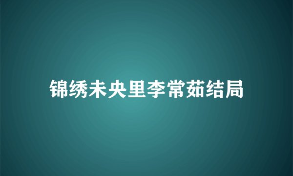 锦绣未央里李常茹结局