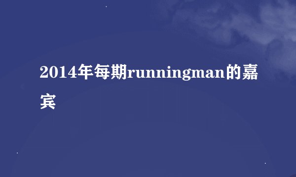 2014年每期runningman的嘉宾