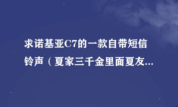 求诺基亚C7的一款自带短信铃声（夏家三千金里面夏友善用的）