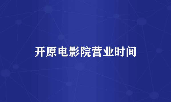 开原电影院营业时间