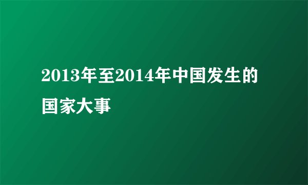 2013年至2014年中国发生的国家大事