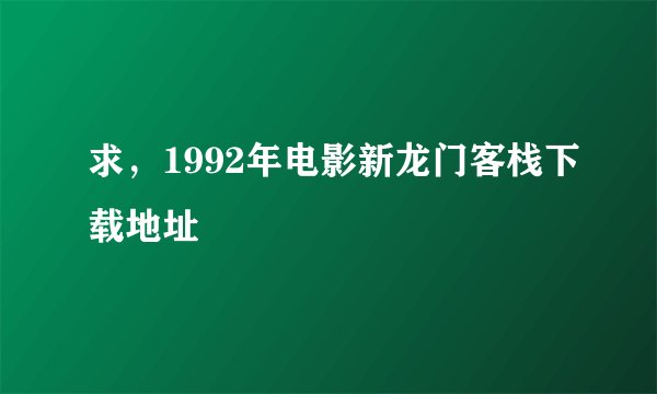 求，1992年电影新龙门客栈下载地址
